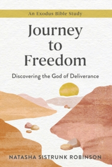 Journey to Freedom : Discovering the God of Deliverance, An Exodus Bible Study