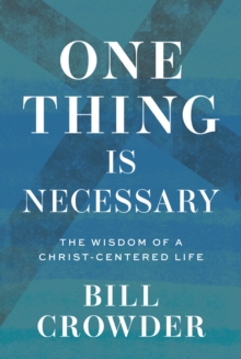 One Thing Is Necessary : The Wisdom of a Christ-Centered Life