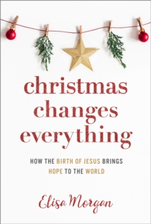 Christmas Changes Everything : How the Birth of Jesus Brings Hope to the World (A Biblical Character Study of Everyone Involved in the Nativity with Practical Application for Today)