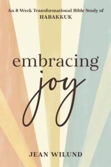 Embracing Joy : An 8-Week Transformational Bible Study of Habakkuk