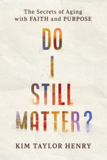 Do I Still Matter? : The Secrets of Aging with Faith and Purpose