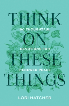 Think on These Things : 60 Thoughtful Devotions for Renewed Peace