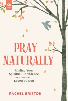 Pray Naturally : Finding Your Spiritual Confidence as a Woman Loved by God