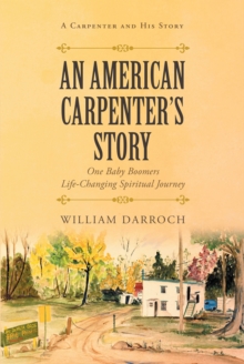 An American Carpenter's Story : One baby boomers life changing spiritual journey