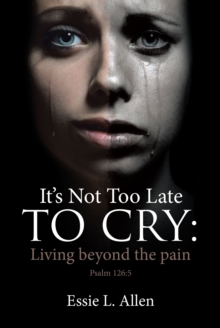 It's Not Too Late to Cry : Living beyond the pain Psalm 126:5