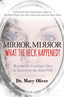 Mirror, Mirror, What the Heck Happened? : Beyond the Looking Glass in Search for the Real YOU