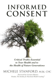 Informed Consent : Critical Truths Essential to Your Health and to the Health of Future Generations