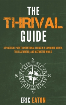 The Thrival Guide : A Practical Path To Intentional Living in a Consumer Driven, Tech-Saturated, and Distracted World