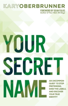 Your Secret Name : An Uncommon Quest to Stop Pretending, Shed the Labels, and Discover Your True Identity