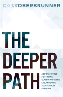 The Deeper Path : A Simple Method for Finding Clarity, Mastering Life, and Doing Your Purpose Every Day