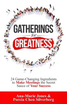 Gatherings for Greatness : 24 Game-Changing Ingredients to Make Meetings the Secret Sauce of Your Success