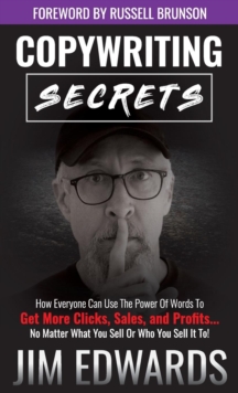 Copywriting Secrets : How Everyone Can Use the Power of Words to Get More Clicks, Sales, and Profits...No Matter What You Sell or Who You Sell It To!