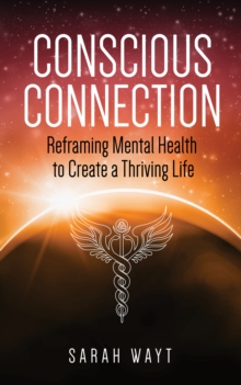 Conscious Connection : Reframing Mental Health to Create a Thriving Life