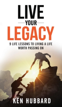 LIVE YOUR LEGACY : 9 Life Lessons To Living A Life Worth Passing On