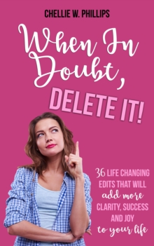 When In Doubt, Delete It! : 36 Life Changing Edits That Will Add More Clarity, Success, and Joy to Your Life