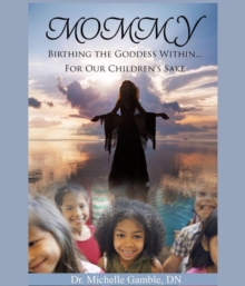 Mommy : Birthing the Goddess Within for Our Children's Sake