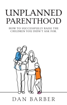 Unplanned Parenthood : How to Successfully Raise the Children You Didn't Ask For