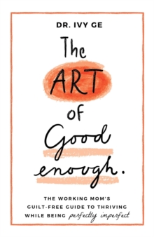 The Art of Good Enough : The Working Mom's Guilt-Free Guide to Thriving While Being Perfectly Imperfect