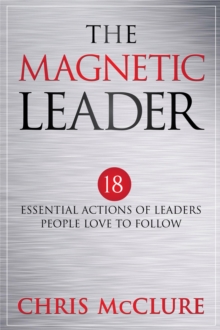 The Magnetic Leader : 18 Essential Actions of Leaders People Love To Follow