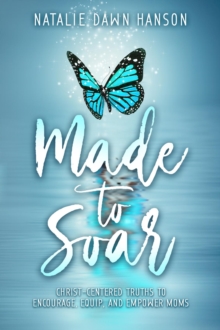 Made to Soar : Christ-Centered Truths to Encourage, Equip, and Empower Moms