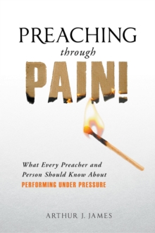 Preaching Through Pain : What Every Preacher and Person Should Know About Performing Under Pressure