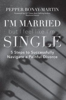 I'm Married But I Feel Like I'm Single : 5 Steps to Successfully Navigate a Painful Divorce