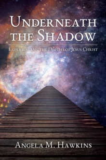 Underneath the Shadow : Experiencing the Depths of Jesus Christ