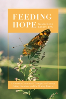 Feeding Hope : A Christian Counselor's Thoughts on Therapy, Eating Disorders, and the Healing Process