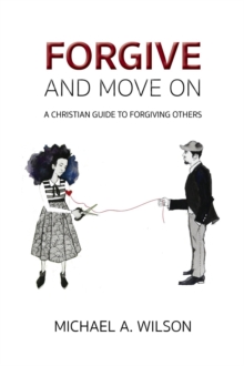 Forgive And Move On : A Christian Guide To Forgiving Others