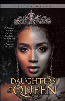 Daughters of the Queen : 15 Principles That Will Increase Your Faith and Build Your Confidence in Preparation for Destiny