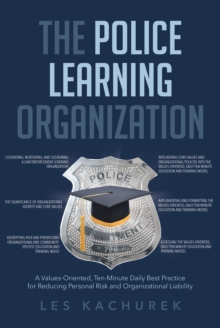 The Police Learning Organization : A Values-Oriented, Ten-Minute Daily Best Practice for Reducing Personal Risk and Organizational Liability