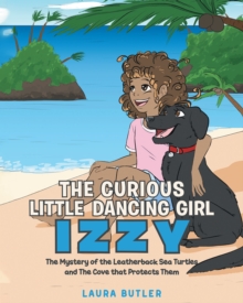 The Curious Little Dancing Girl Izzy : The Mystery of the Leatherback Sea Turtles and The Cove that Protects Them