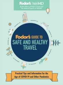 Fodor's Guide to Safe and Healthy Travel : Practical Tips and Information for the Age of COVID-19 and Other Pandemics