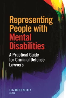 Representing People with Mental Disabilities: A Practical Guide for Criminal Defense Lawyers : A Practical Guide for Criminal Defense Lawyers