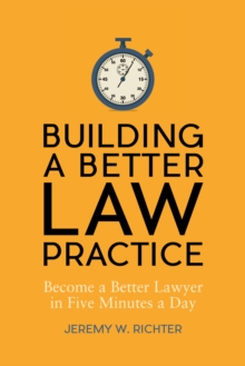 Building a Better Law Practice: Become a Better Lawyer in Five Minutes a Day : Become a Better Lawyer in Five Minutes a Day