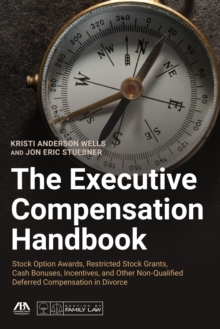 The Executive Compensation Handbook : Stock Option Awards, Restricted Stock Grants, Cash Bonuses, Incentives and Other Non-Qualified Deferred Compensation in Divorce