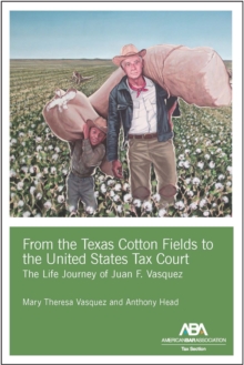 From the Texas Cotton Fields to the United States Tax Court : The Life Journey of Juan F. Vasquez