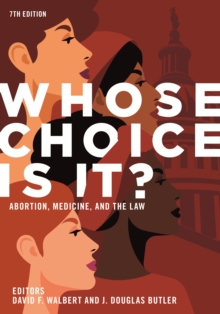 Whose Choice Is It? Abortion, Medicine, and the Law, 7th Edition