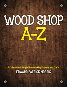 Wood Shop A - Z : A collection of simple woodworking projects and crafts