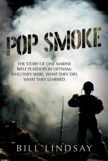 Pop Smoke : The Story of One Marine Rifle Platoon in Vietnam; Who They Were, What They Did, What They Learned