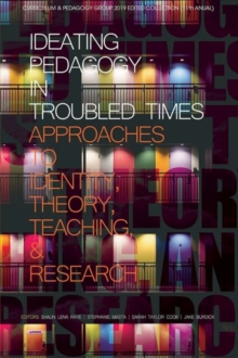 Ideating Pedagogy in Troubled Times : Approaches to Identity, Theory, Teaching and Research