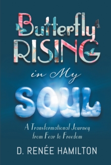 Butterfly Rising in My Soul : A Transformational Journey from Fear to Freedom