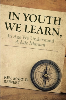 In Youth We Learn  In Age We Understand : A Life Manual