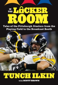 In the Locker Room : Tales of the Pittsburgh Steelers from the Playing Field to the Broadcast Booth