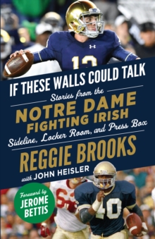 If These Walls Could Talk: Notre Dame Fighting Irish : Stories from the Notre Dame Fighting Irish Sideline, Locker Room, and Press Box