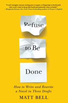 Refuse To Be Done : How to Write and Rewrite a Novel in Three Drafts