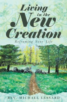 Living in the New Creation : Reframing Your Life