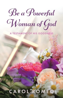 Be A Powerful Woman Of God : A Testament of His Goodness