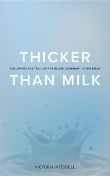 Thicker Than Milk : Following the trail of the Blood Covenant in the Bible