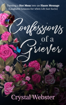 Confessions of a Griever : Turning a Hot Mess into an Haute Message (Laughable Lessons for when Life Just Sucks)